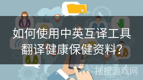 如何使用中英互译工具翻译健康保健资料？