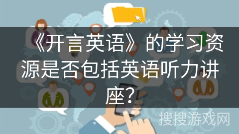 《开言英语》的学习资源是否包括英语听力讲座？
