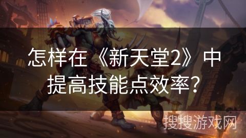 怎样在《新天堂2》中提高技能点效率？