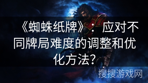 《蜘蛛纸牌》：应对不同牌局难度的调整和优化方法？