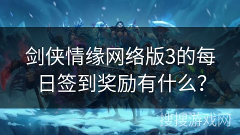 剑侠情缘网络版3的每日签到奖励有什么？