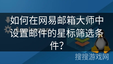 如何在网易邮箱大师中设置邮件的星标筛选条件？