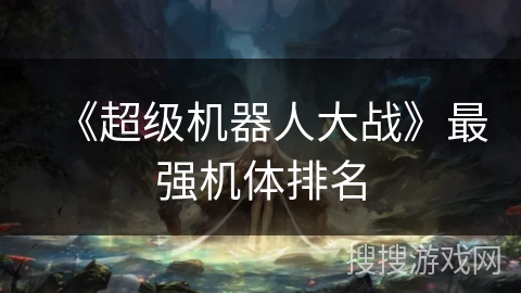 《超级机器人大战》最强机体排名