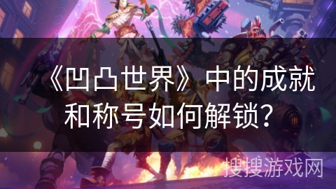 《凹凸世界》中的成就和称号如何解锁？
