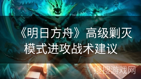 《明日方舟》高级剿灭模式进攻战术建议