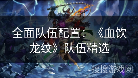 全面队伍配置：《血饮龙纹》队伍精选