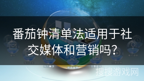 番茄钟清单法适用于社交媒体和营销吗？