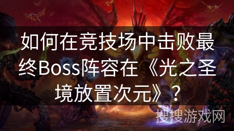 如何在竞技场中击败最终Boss阵容在《光之圣境放置次元》？
