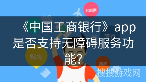 《中国工商银行》app是否支持无障碍服务功能？