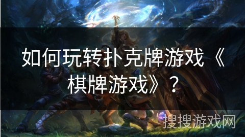 如何玩转扑克牌游戏《棋牌游戏》？