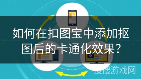 如何在扣图宝中添加抠图后的卡通化效果？
