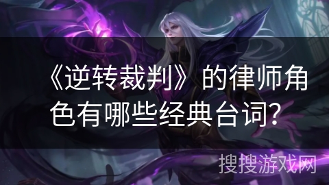 《逆转裁判》的律师角色有哪些经典台词？