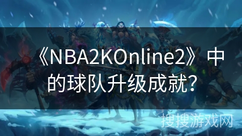 《NBA2KOnline2》中的球队升级成就？