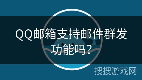 QQ邮箱支持邮件群发功能吗？