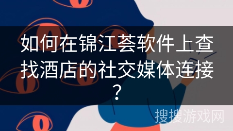 如何在锦江荟软件上查找酒店的社交媒体连接？