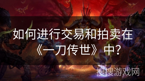 如何进行交易和拍卖在《一刀传世》中？