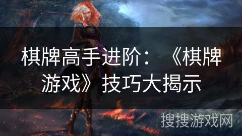 棋牌高手进阶：《棋牌游戏》技巧大揭示