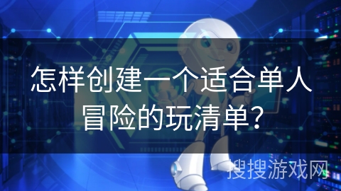 怎样创建一个适合单人冒险的玩清单？