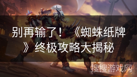 别再输了！《蜘蛛纸牌》终极攻略大揭秘