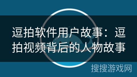 逗拍软件用户故事：逗拍视频背后的人物故事
