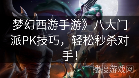 梦幻西游手游》八大门派PK技巧，轻松秒杀对手！