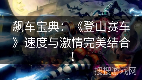 飙车宝典：《登山赛车》速度与激情完美结合！