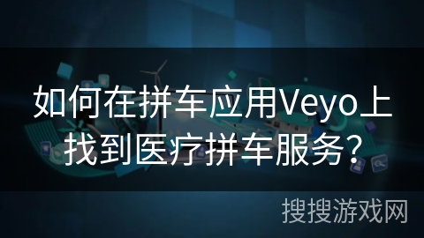 如何在拼车应用Veyo上找到医疗拼车服务？