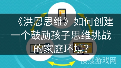 《洪恩思维》如何创建一个鼓励孩子思维挑战的家庭环境？