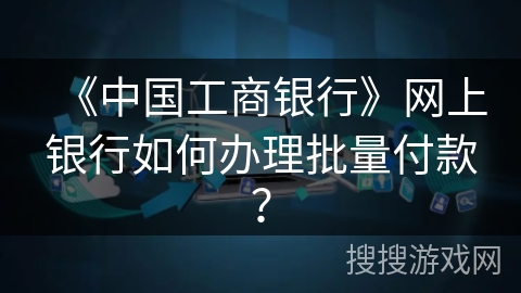 《中国工商银行》网上银行如何办理批量付款？
