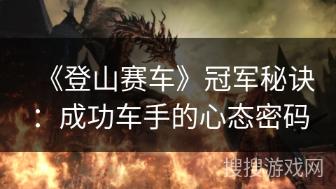 《登山赛车》冠军秘诀：成功车手的心态密码
