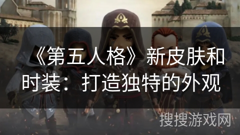 《第五人格》新皮肤和时装:打造独特的外观 《第五人格》新皮肤和时装:打造独特的外观