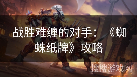 战胜难缠的对手：《蜘蛛纸牌》攻略