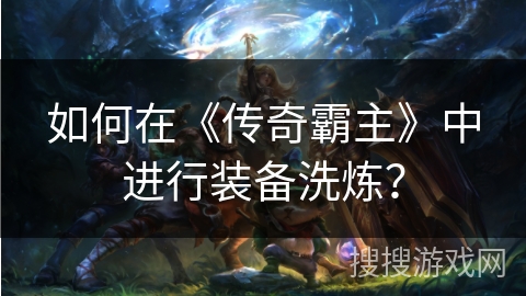 如何在《传奇霸主》中进行装备洗炼？