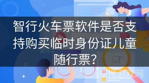 智行火车票软件是否支持购买临时身份证儿童随行票？