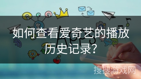 如何查看爱奇艺的播放历史记录？