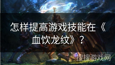 怎样提高游戏技能在《血饮龙纹》？