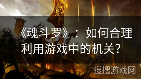 《魂斗罗》：如何合理利用游戏中的机关？