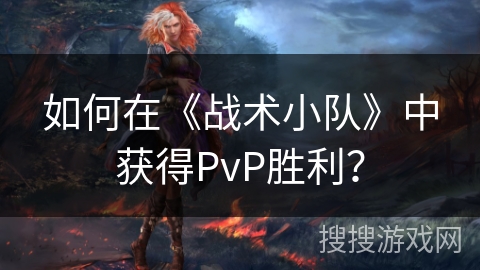 如何在《战术小队》中获得PvP胜利？