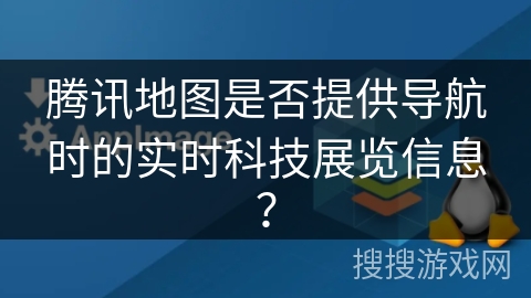腾讯地图是否提供导航时的实时科技展览信息？