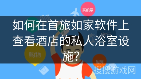 如何在首旅如家软件上查看酒店的私人浴室设施？