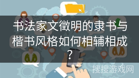 书法家文徵明的隶书与楷书风格如何相辅相成？