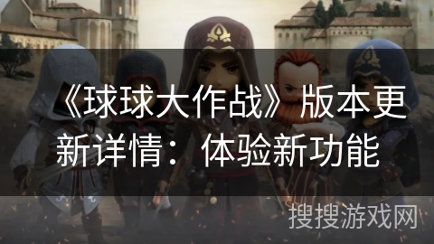 《球球大作战》版本更新详情：体验新功能