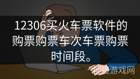 12306买火车票软件的购票购票车次车票购票时间段。