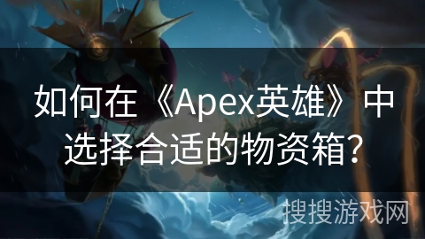 如何在《Apex英雄》中选择合适的物资箱？