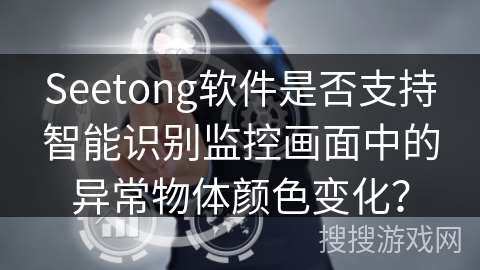 Seetong软件是否支持智能识别监控画面中的异常物体颜色变化？