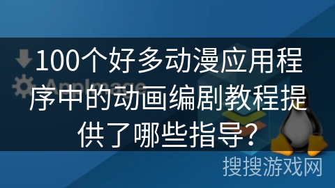 100个好多动漫应用程序中的动画编剧教程提供了哪些指导？