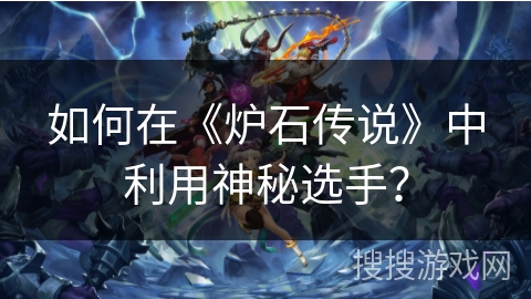 如何在《炉石传说》中利用神秘选手？