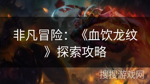 非凡冒险：《血饮龙纹》探索攻略