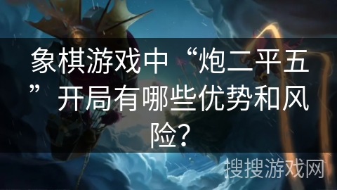 象棋游戏中“炮二平五”开局有哪些优势和风险？