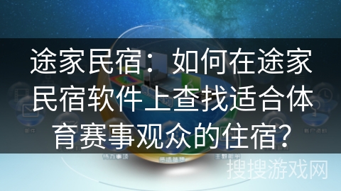 途家民宿：如何在途家民宿软件上查找适合体育赛事观众的住宿？